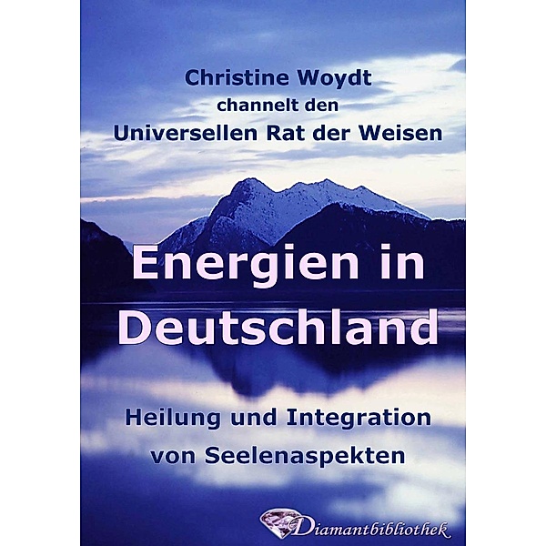 Energien in Deutschland. Heilung und Integration von Seelenaspekten, Christine Woydt