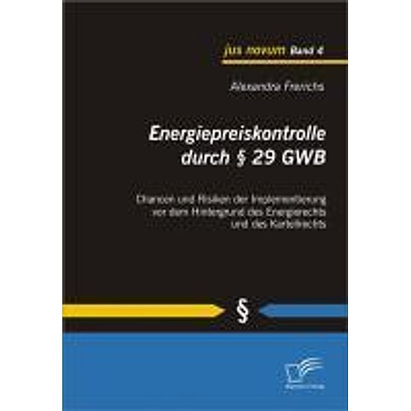 Energiepreiskontrolle durch § 29 GWB: Chancen und Risiken der Implementierung vor dem Hintergrund des Energierechts und des Kartellrechts / jus novum, Alexandra Frerichs