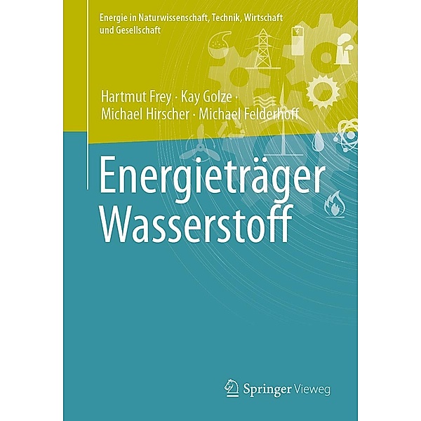 Energieträger Wasserstoff / Energie in Naturwissenschaft, Technik, Wirtschaft und Gesellschaft, Hartmut Frey, Kay Golze, Michael Hirscher, Michael Felderhoff