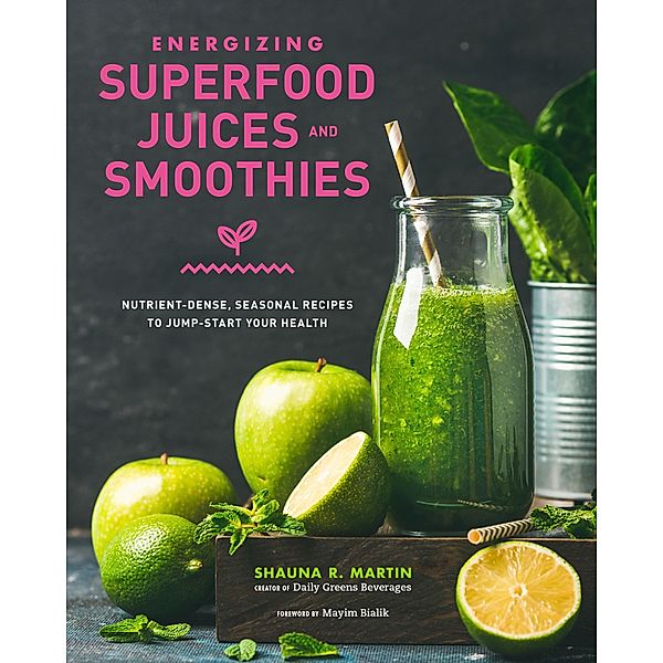 Energizing Superfood Juices and Smoothies, Shauna R. Martin