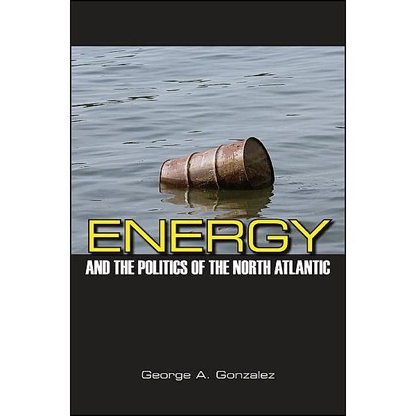 Energy and the Politics of the North Atlantic, George A. Gonzalez