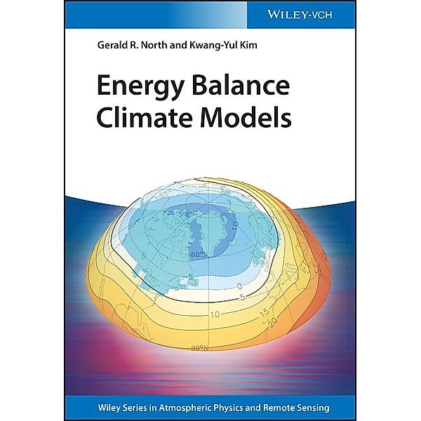 Energy Balance Climate Models / Wiley Series in Atmospheric Physics and Remote Sensing, Gerald R. North, Kwang-Yul Kim