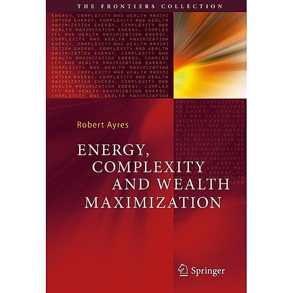 Energy, Complexity and Wealth Maximization / The Frontiers Collection, Robert Ayres