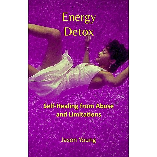Energy Detox: Self-Healing from Abuse and Limitations, Jason Young