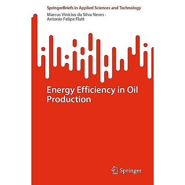Energy Efficiency in Oil Production / SpringerBriefs in Applied Sciences and Technology, Marcus Vinicius Da Silva Neves, Antonio Felipe Flutt
