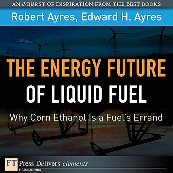 Energy Future of Liquid Fuel / FT Press Delivers Elements, Ayres Robert U., Ayres Edward H.