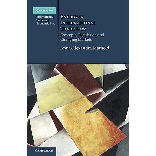 Energy in International Trade Law / Cambridge International Trade and Economic Law, Anna-Alexandra Marhold