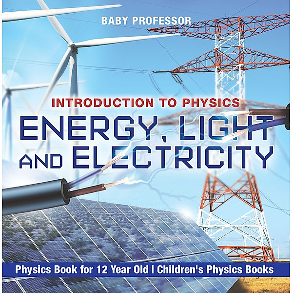 Energy, Light and Electricity - Introduction to Physics - Physics Book for 12 Year Old | Children's Physics Books, Baby Professor