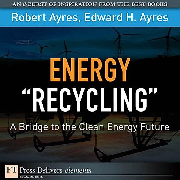 Energy Recycling / FT Press Delivers Elements, Robert U. Ayres, Edward H. Ayres