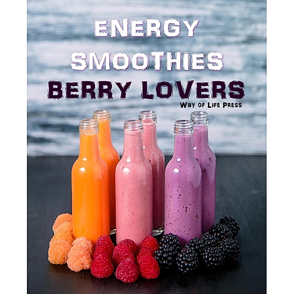 Energy Smoothies - Berry Lovers (Smoothie Recipes, #2), Way Of Life Press
