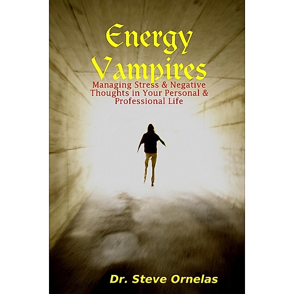 Energy Vampires: Managing Stress & Negative Thoughts in Your Personal & Professional Life, Steve Ornelas