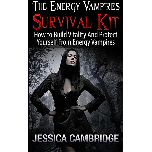 Energy Vampires Survival Kit: How To Build Vitality And Protect Yourself From Energy Vampires, Jessica Cambridge