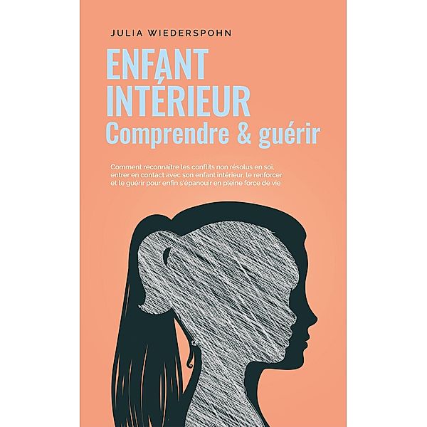 Enfant intérieur - comprendre & guérir: Comment reconnaître les conflits non résolus en soi, entrer en contact avec son enfant intérieur, le renforcer et le guérir pour enfin s'épanouir en pleine forc, Julia Wiederspohn