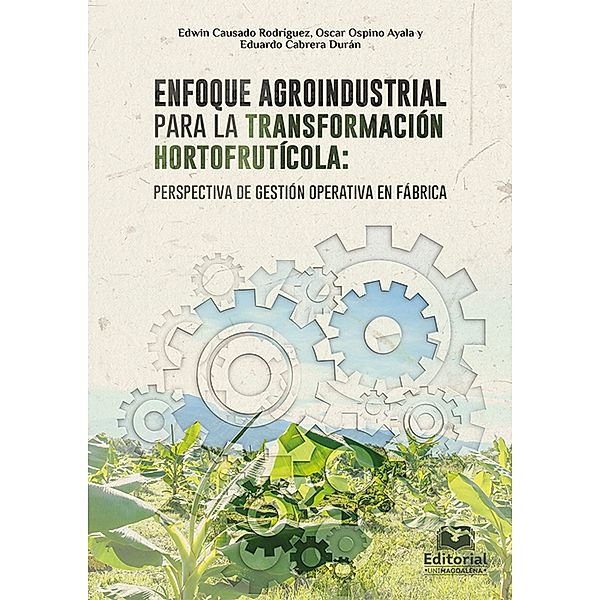 Enfoque agroindustrial para la transformación hortofrutícola: perspectiva de gestión operativa en fábrica, Edwin Causado Rodríguez, Oscar Ospino Ayala, Eduardo Cabrera Durán