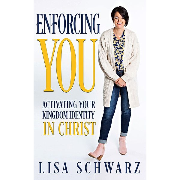 Enforcing You: Activating Your Kingdom Identity In Christ, Lisa Schwarz