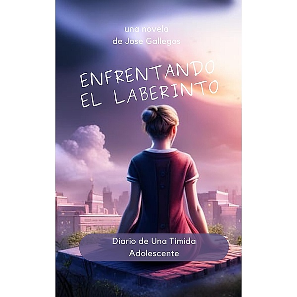 Enfrentando el Laberinto: Diario de Una Tímida Adolescente (Learn Spanish with Stories, #1) / Learn Spanish with Stories, Jose Gallegos