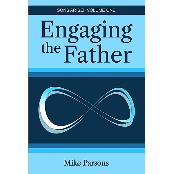 Engaging the Father (Sons Arise!, #1) / Sons Arise!, Mike Parsons