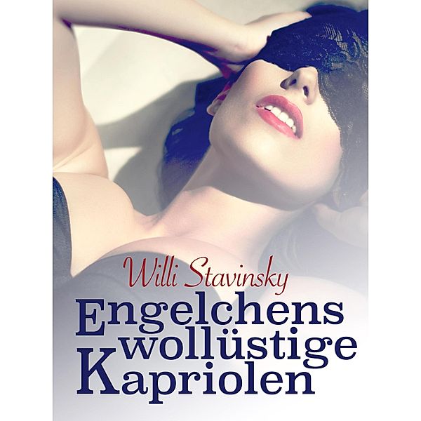 Engelchens wollüstige Kapriolen / Intim-Reihe Bd.69, Willi Stavinsky