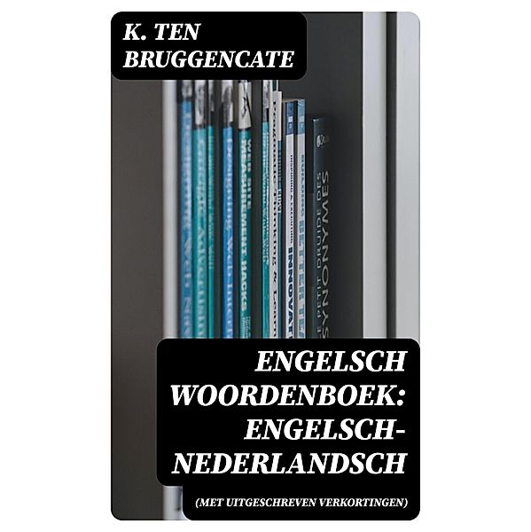 Engelsch woordenboek: Engelsch-Nederlandsch (met uitgeschreven verkortingen), K. ten Bruggencate