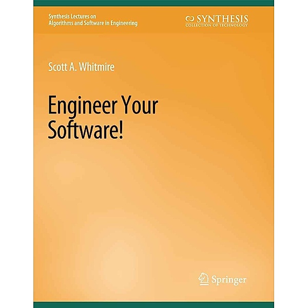 Engineer Your Software! / Synthesis Lectures on Algorithms and Software in Engineering, Scott A. Whitmire