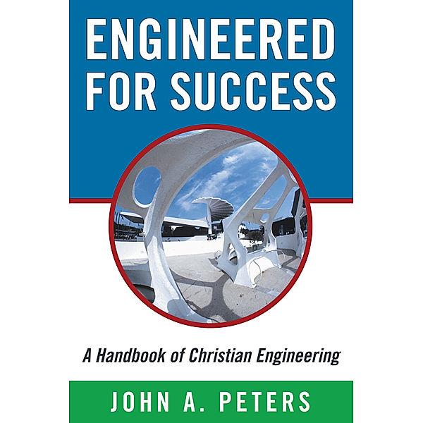 Engineered for Success: a Handbook of Christian Engineering, John A. Peters