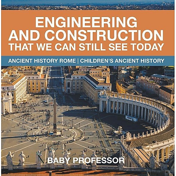 Engineering and Construction That We Can Still See Today - Ancient History Rome | Children's Ancient History / Baby Professor, Baby