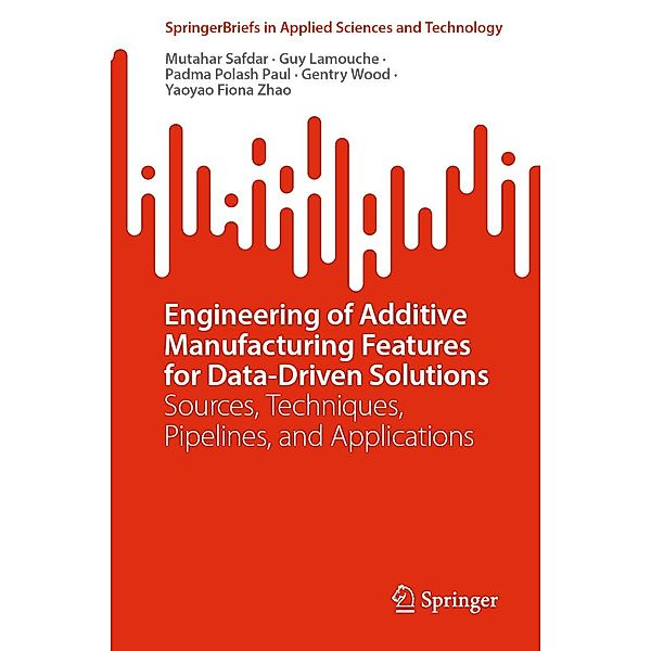 Engineering of Additive Manufacturing Features for Data-Driven Solutions / SpringerBriefs in Applied Sciences and Technology, Mutahar Safdar, Guy Lamouche, Padma Polash Paul, Gentry Wood, Yaoyao Fiona Zhao