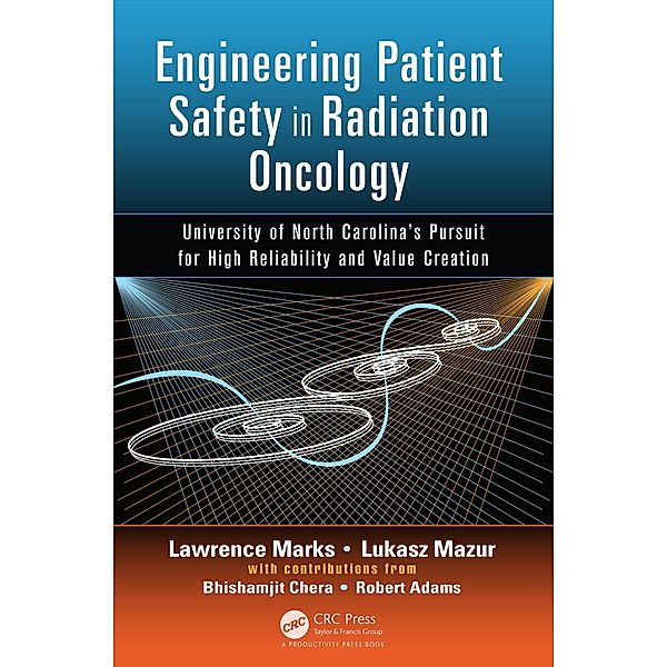 Engineering Patient Safety in Radiation Oncology, Lawrence Marks, Lukasz Mazur, Bhishamjit Chera, Robert Adams