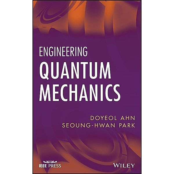 Engineering Quantum Mechanics / Wiley - IEEE Bd.1, Doyeol Ahn, Seoung-Hwan Park