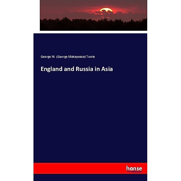 England and Russia in Asia, George M. Towle