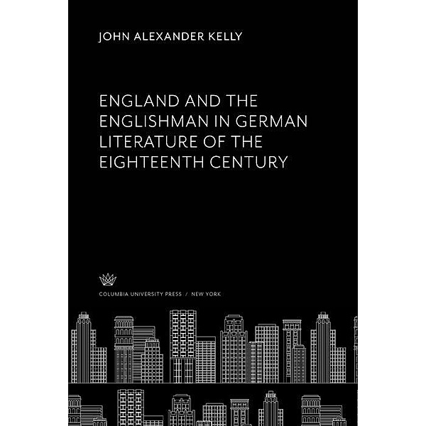 England and the Englishman in German Literature of the Eighteenth Century, John Alexander Kelly