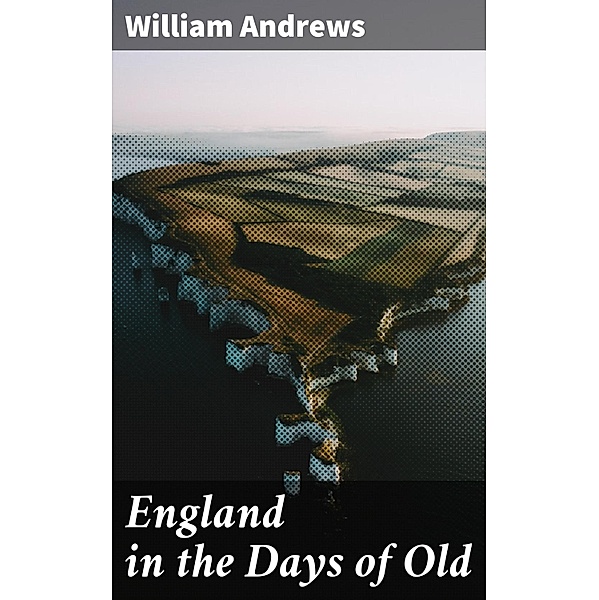 England in the Days of Old, William Andrews