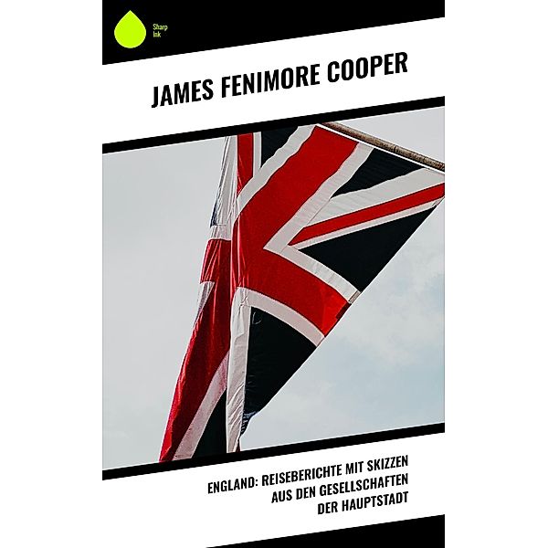 England: Reiseberichte mit Skizzen aus den Gesellschaften der Hauptstadt, James Fenimore Cooper