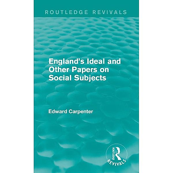 England's Ideal and Other Papers on Social Subjects / Routledge Revivals: The Collected Works of Edward Carpenter, Edward Carpenter