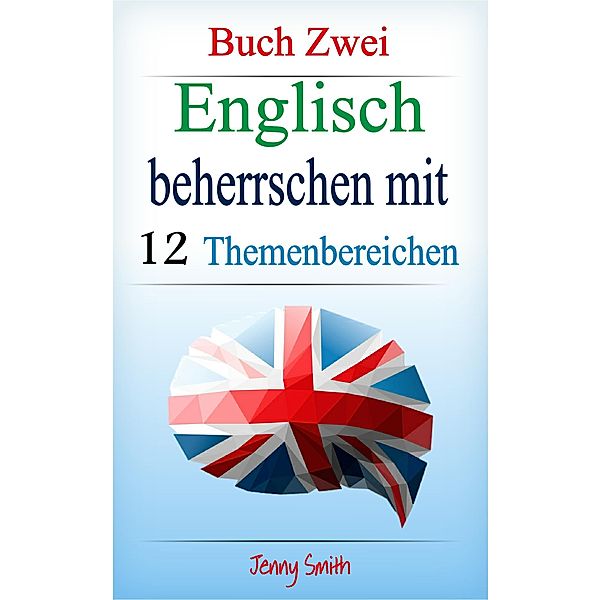 Englisch beherrschen   mit 12 Themenbereichen: Buch Zwei. (Englisch beherrschen mit 12 Themenbereichen, #2) / Englisch beherrschen mit 12 Themenbereichen, Jenny Smith