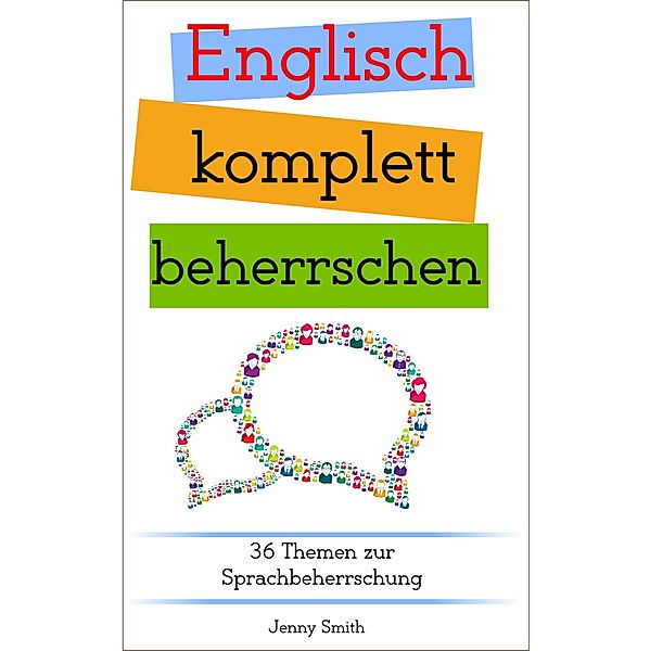 Englisch komplett beherrschen: 36 Themen zur Sprachbeherrschung (Englisch beherrschen mit 12 Themenbereichen, #4) / Englisch beherrschen mit 12 Themenbereichen, Jenny Smith