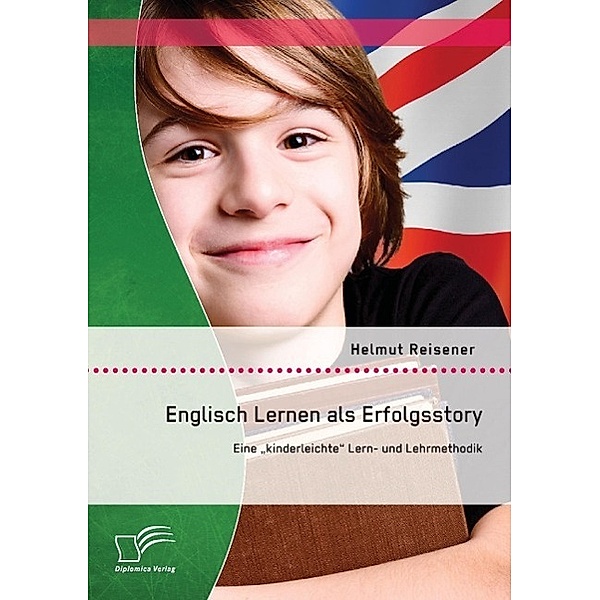 Englisch Lernen als Erfolgsstory: Eine kinderleichte Lern- und Lehrmethodik, Helmut Reisener