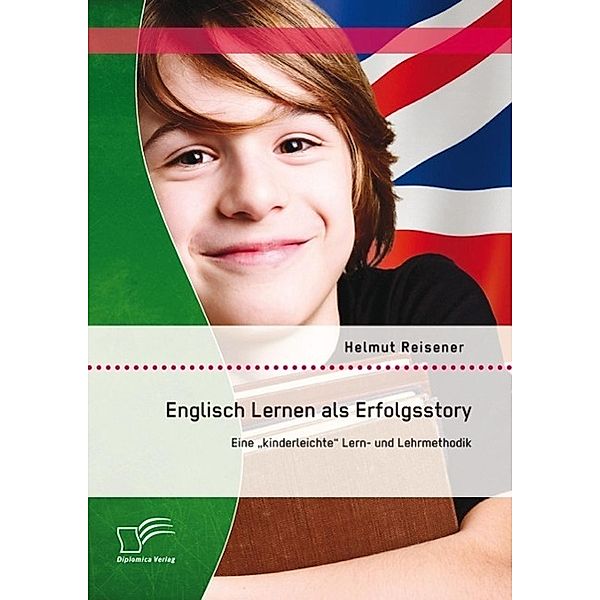 Englisch Lernen als Erfolgsstory: Eine kinderleichte Lern- und Lehrmethodik, Helmut Reisener