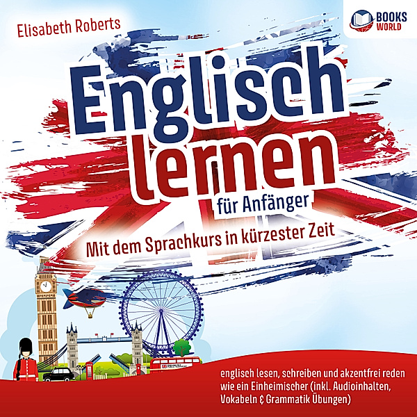 Englisch lernen für Anfänger: Mit dem Sprachkurs in kürzester Zeit englisch lesen, schreiben und akzentfrei reden wie ein Einheimischer, Elisabeth Roberts