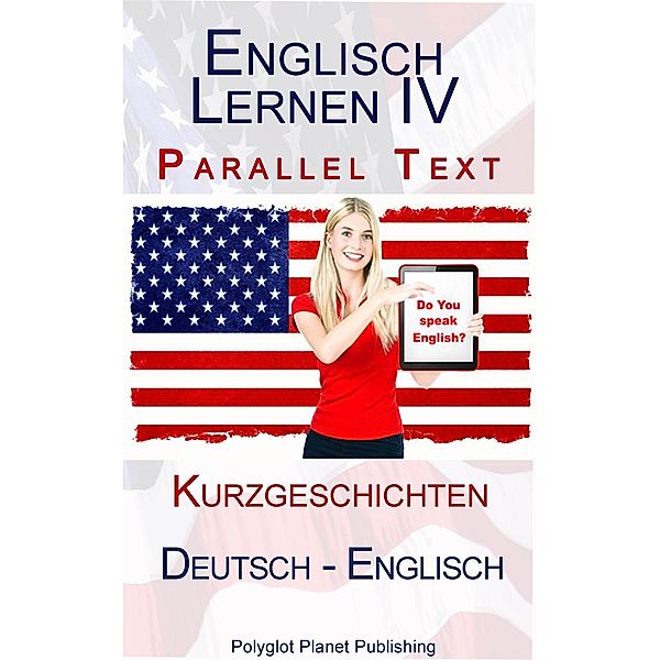 Englisch Lernen IV - Parallel Text - Kurzgeschichten (Deutsch - Englisch) / Englisch Lernen mit Paralleltext, Polyglot Planet Publishing