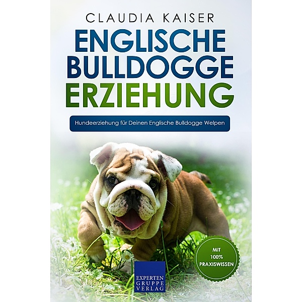 Englische Bulldogge Erziehung: Hundeerziehung für Deinen Englische Bulldogge Welpen / Englische Bulldogge Erziehung Bd.1, Claudia Kaiser