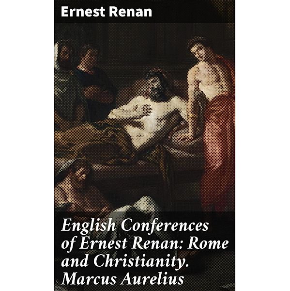 English Conferences of Ernest Renan: Rome and Christianity. Marcus Aurelius, Ernest Renan