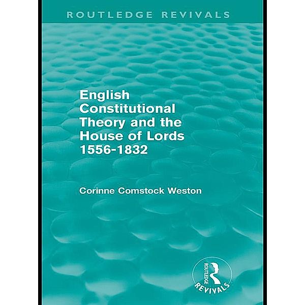 English Constitutional Theory and the House of Lords 1556-1832 (Routledge Revivals) / Routledge Revivals, Corinne Comstock Weston