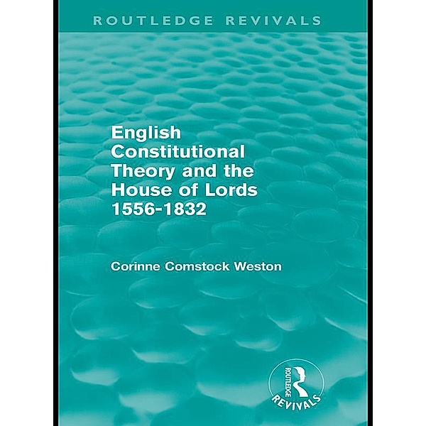 English Constitutional Theory and the House of Lords 1556-1832 (Routledge Revivals) / Routledge Revivals, Corinne Weston