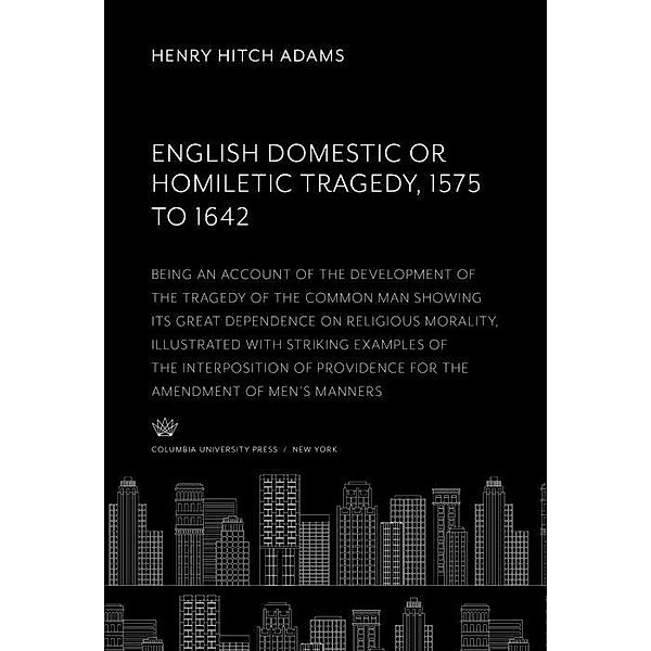 English Domestic Or, Homiletic Tragedy 1575 to 1642, Henry Hitch Adams