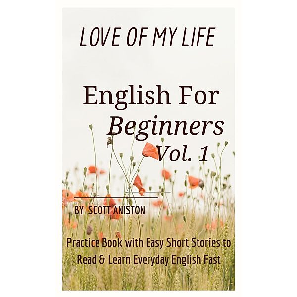 English for Beginners: Love Of My Life, Practice Book with Easy Short Stories to Read & Learn Everyday English Fast, Scott Aniston