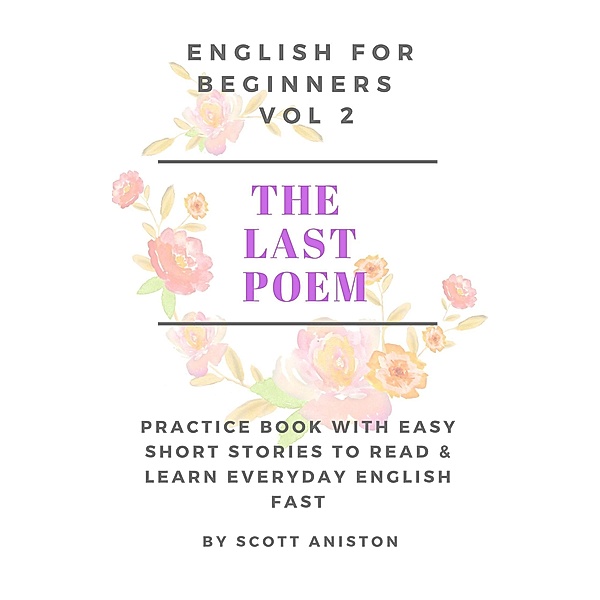 English For Beginners: The Last Poem (Practice Book with Easy Short Stories to Read & Learn Everyday English Fast, #2) / Practice Book with Easy Short Stories to Read & Learn Everyday English Fast, Scott Aniston
