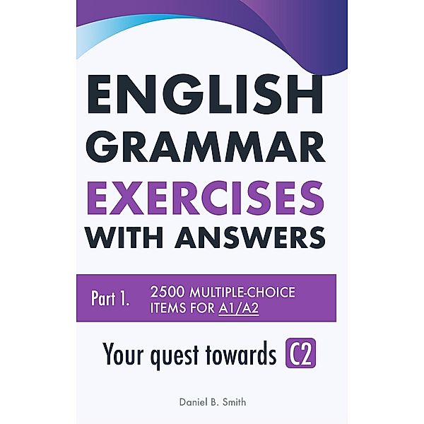 English Grammar Exercises with answers Part 1: Your quest towards C2, Daniel B. Smith