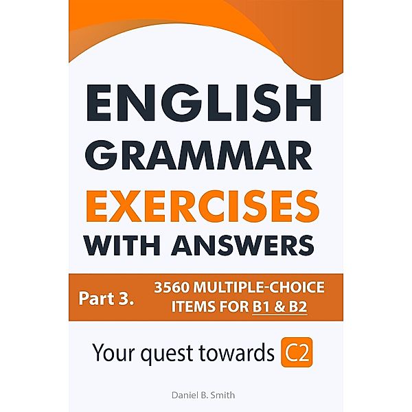 English Grammar Exercises With Answers Part 3: Your Quest Towards C2, Daniel B. Smith