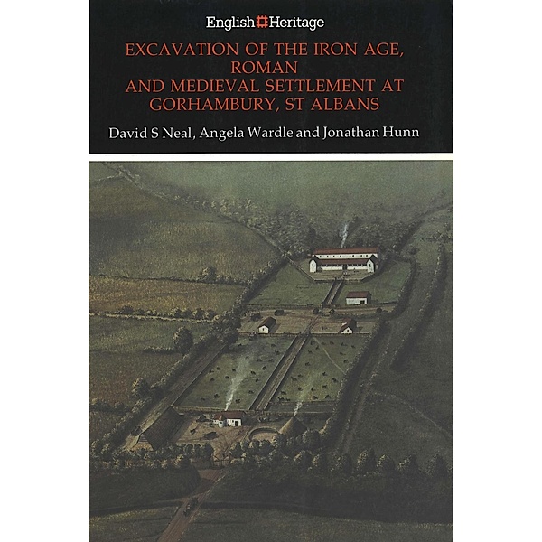 English Heritage: Excavation of the Iron Age, Roman and Medieval settlement at Gorhambury, St Albans, Angela Wardle, Jonathan Hunn, David S Neal
